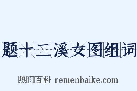 题十二溪女图组词是什么意思的图片